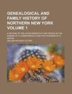 Genealogical and Family History of Northern New York; A Record of the Achievements of Her People in the Making of a Commonwealth and the Founding of a di William Richard Cutter edito da Rarebooksclub.com