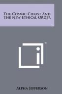The Cosmic Christ and the New Ethical Order di Alpha Jefferson edito da Literary Licensing, LLC