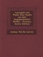 Launegild Und Wadia: Eine Studie Sus Dem Langobardischen Rechte di Anton Val De Lievre edito da Nabu Press