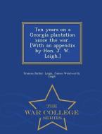 Ten Years on a Georgia Plantation Since the War. [With an Appendix by Hon. J. W. Leigh.] - War College Series di Frances Butler Leigh, James Wentworth Leigh edito da WAR COLLEGE SERIES