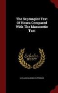 The Septuagint Text Of Hosea Compared With The Massoretic Text di Gaylard Hawkins Patterson edito da Andesite Press