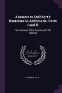 Answers to Cuthbert's Exercises in Arithmetic, Parts I and II: First, Second, Third, Fourth and Fifth Classes di W. N. Cuthbert edito da CHIZINE PUBN