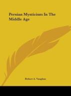 Persian Mysticism In The Middle Age di Robert A. Vaughan edito da Kessinger Publishing, Llc