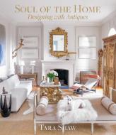 Soul of the Home: Designing with Antiques di Tara Shaw edito da ABRAMS