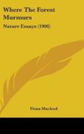 Where the Forest Murmurs: Nature Essays (1906) di Fiona MacLeod edito da Kessinger Publishing