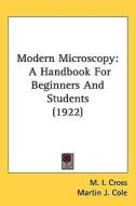 Modern Microscopy: A Handbook for Beginners and Students (1922) di M. I. Cross, Martin J. Cole edito da Kessinger Publishing