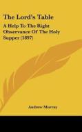 The Lord's Table: A Help to the Right Observance of the Holy Supper (1897) di Andrew Murray edito da Kessinger Publishing