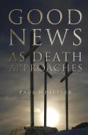Good News as Death Approaches di Paul Whistler edito da ESSENCE PUB