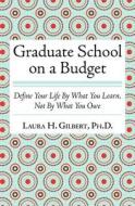 Graduate School on a Budget: Define Your Life by What You Learn, Not by What You Owe di Laura H. Gilbert Phd edito da Createspace