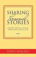 Sharing Personal Stories: Creating, Writing,& Telling Stories People Love to Hear di Dave Waldo edito da Createspace Independent Publishing Platform