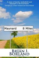Maynard 8 Miles: A Story of Family, Basketball, and Triumph in the Heartland. the Legacy of Carolyn Nicholson and Glenn Borland di Brian James Borland edito da Createspace