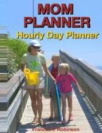 Mom Planner: Hourly Day Planner di Frances P. Robinson edito da Createspace