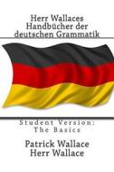 Herr Wallaces Handbucher Der Deutschen Grammatik: Student Version: The Basics di Patrick Wallace, MR Patrick Wallace edito da Createspace