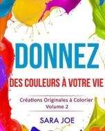 Donnez Des Couleurs a Votre Vie: Creations Originales a Colorier Volume 2 di Sara Joe edito da Createspace
