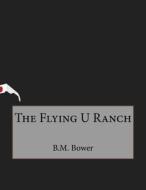 The Flying U Ranch di B. M. Bower edito da Createspace