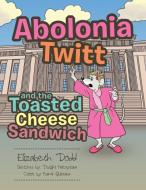 Abolonia Twitt and the Toasted Cheese Sandwich di Elizabeth Dodd edito da Xlibris