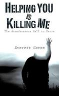 Helping You Is Killing Me di Everett Gates edito da XULON PR