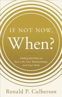 If Not Now, When?: Making the Most of Your Life, Your Relationships and Your Work di Ron Culberson edito da GREENLEAF BOOK GROUP LLC
