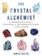 The Crystal Alchemist: A Comprehensive Guide to Unlocking the Transformative Power of Gems and Stones di Karen Frazier edito da REVEAL PR