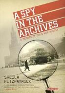 A Spy in the Archives di Sheila Fitzpatrick edito da I.B. Tauris & Co. Ltd.
