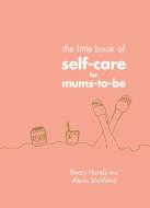 The Little Book Of Self-care For Mums-to-be di Beccy Hands, Alexis Stickland edito da Ebury Publishing