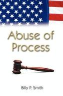 Abuse Of Process di Billy P Smith edito da Publish America
