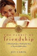 The Fabric of Friendship: Celebrating the Joys, Mending the Tears in Women's Relationships di Joy Carol edito da SORIN BOOKS