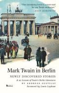 Mark Twain in Berlin: Newly Discovered Stories & an Account of Twain's Berlin Adventures di Andreas Austilat, Mark Twain edito da BERLINICA