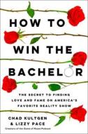 How to Win the Bachelor: The Secret to Finding Love and Fame on America's Favorite Reality Show di Chad Kultgen, Lizzy Pace edito da GALLERY BOOKS