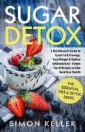 Sugar Detox: A Nutritionist's Guide to Crush Carb Cravings, Lose Weight & Reduce Inflammation - Simple Tips & Recipes to Take Back di Simon Keller edito da Createspace Independent Publishing Platform