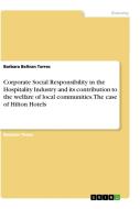Corporate Social Responsibility in the Hospitality Industry and its contribution to the welfare of local communities. The case of Hilton Hotels di Barbara Beltran Torres edito da GRIN Verlag