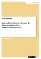 Rationalitätsdefizite im Rahmen der Eignungsdiagnostik im Personalauswahlprozess di Anna Archinger edito da GRIN Verlag