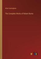 The Complete Works of Robert Burns di Allan Cunningham edito da Outlook Verlag
