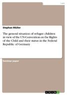 The General Situation Of Refugee Children In View Of The Un-convention On The Rights Of The Child And Their Status In The Federal Republic Of Germany di Stephan Muller edito da Grin Publishing