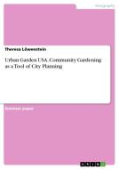 Urban Garden USA. Community Gardening as a Tool of City Planning di Theresa Löwenstein edito da GRIN Publishing