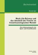 Work-Life-Balance und das Idealbild der Familie im freizeitsoziologischen Wandel: Eine Untersuchung für die Sport- und F di Ricardo Apel edito da Bachelor + Master Publishing