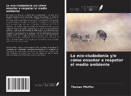 La eco-ciudadanía y/o cómo enseñar a respetar el medio ambiente di Thomas Pfeiffer edito da Ediciones Nuestro Conocimiento