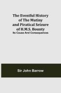 The Eventful History of the Mutiny and Piratical Seizure of H.M.S. Bounty di John Barrow edito da Alpha Editions