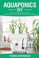 Aquaponics DIY: Realize Your Own Aquaponic Gardening Project. A Complete Beginner's Guide to grow Organic Herbs, Fruits, and Vegetable di Thomas Watergreen edito da LIGHTNING SOURCE INC