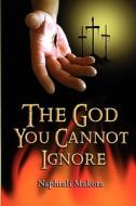The God You Cannot Ignore di Naphtali Makora edito da Sahel Books Inc