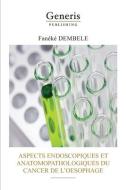 Aspects Endoscopiques Et Anatomopathologiques Du Cancer de l'Oesophage di Fanéké Dembele edito da LIGHTNING SOURCE INC