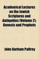 Academical Lectures On The Jewish Scriptures And Antiquities (v. 2) di John G. Palfrey edito da General Books Llc