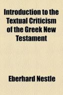 Introduction To The Textual Criticism Of The Greek New Testament di Eberhard Nestle edito da General Books Llc
