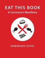 Eat This Book - A Carnivore`s Manifesto di Dominique Lestel edito da Columbia University Press