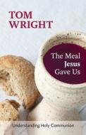 The Meal Jesus Gave Us di Tom Wright edito da SPCK Publishing