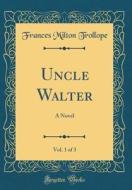 Uncle Walter, Vol. 1 of 3: A Novel (Classic Reprint) di Frances Milton Trollope edito da Forgotten Books