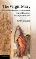 The Virgin Mary in Late Medieval and Early Modern English Literature and Popular Culture di Gary Waller edito da Cambridge University Press