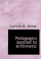 Pedagogics Applied To Arithmetic di Carlton M Ritter edito da Bibliolife