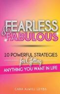 Fearless & Fabulous: 10 Powerful Strategies for Getting Anything You Want in Life di Cara Alwill Leyba edito da Passionista Publishing