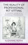 The Reality of Professional Pet Sitting: A Candid Look at a Growing Profession di Suzanne M. Roth edito da Xlibris Corporation